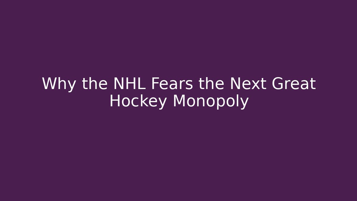Why the NHL Fears the Next Great Hockey Monopoly