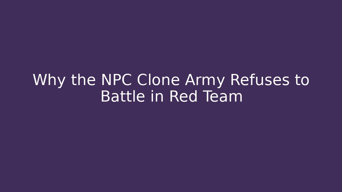 Why the NPC Clone Army Refuses to Battle in Red Team