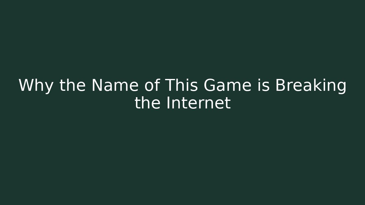 Why the Name of This Game is Breaking the Internet