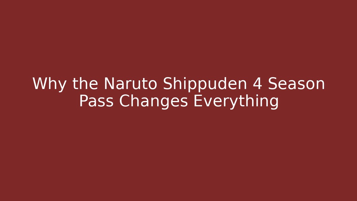 Why the Naruto Shippuden 4 Season Pass Changes Everything