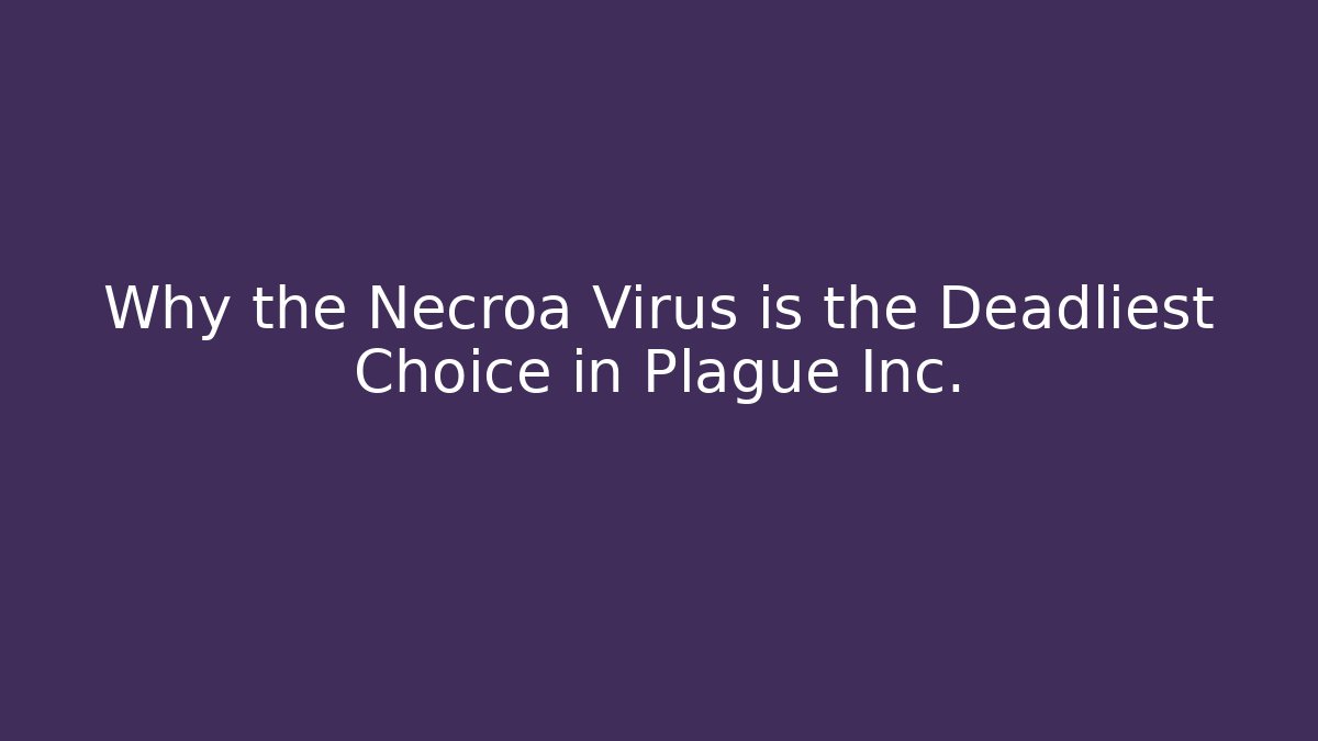 Why the Necroa Virus is the Deadliest Choice in Plague Inc.