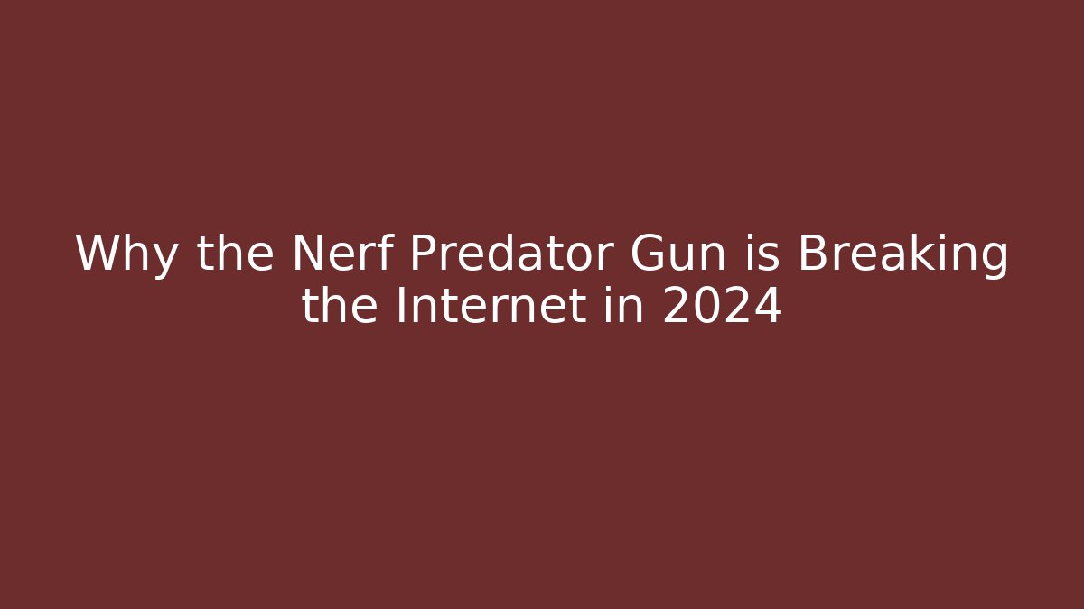 Why the Nerf Predator Gun is Breaking the Internet in 2024