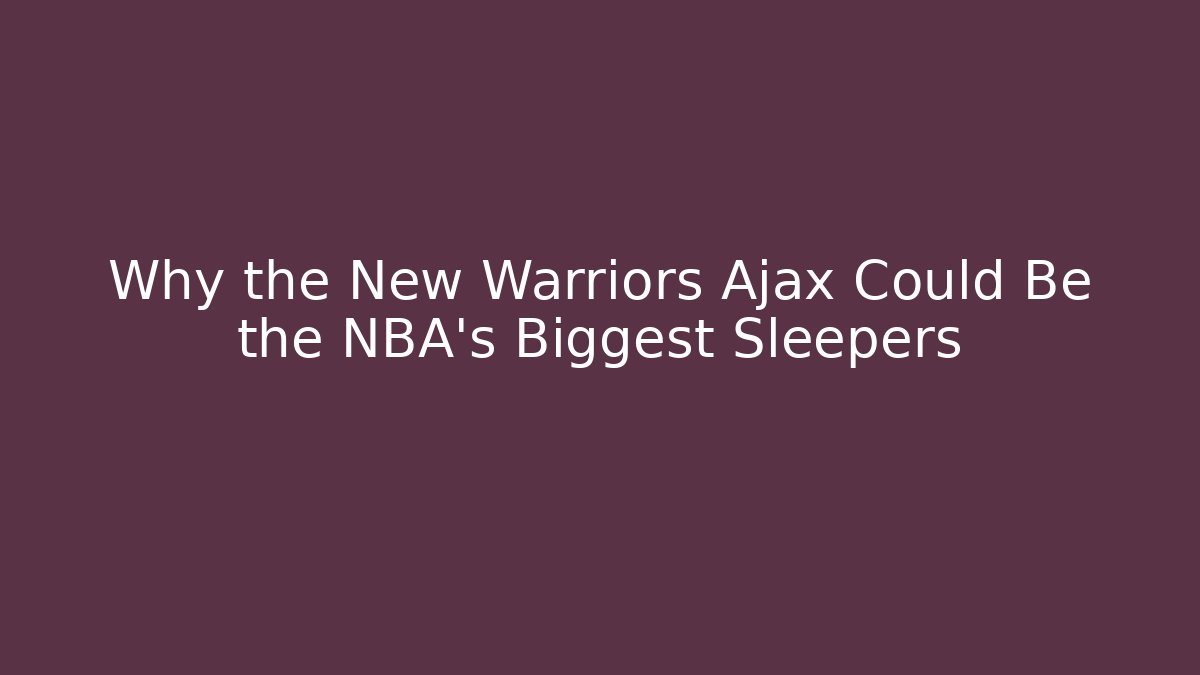 Why the New Warriors Ajax Could Be the NBA's Biggest Sleepers
