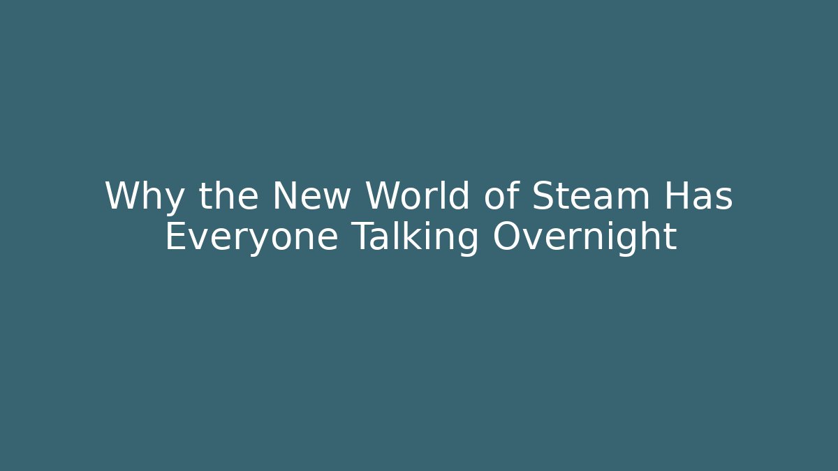 Why the New World of Steam Has Everyone Talking Overnight
