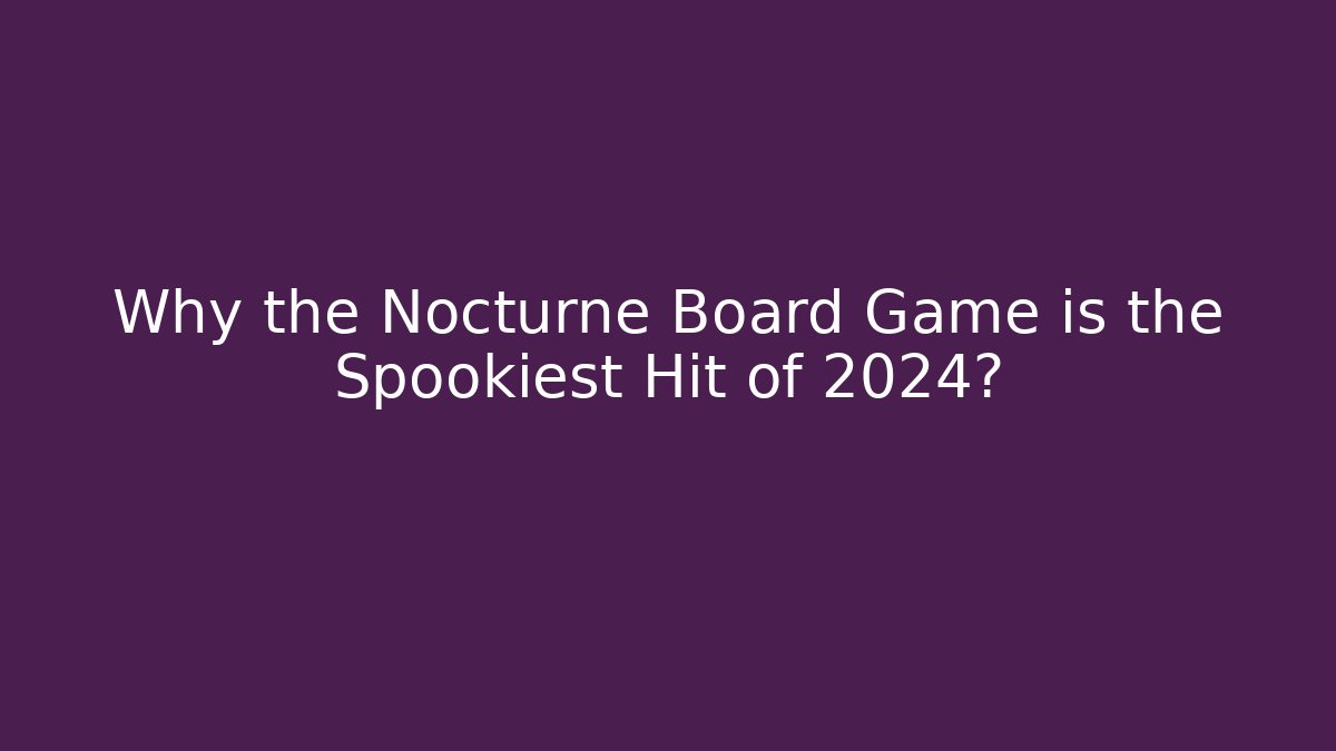 Why the Nocturne Board Game is the Spookiest Hit of 2024?