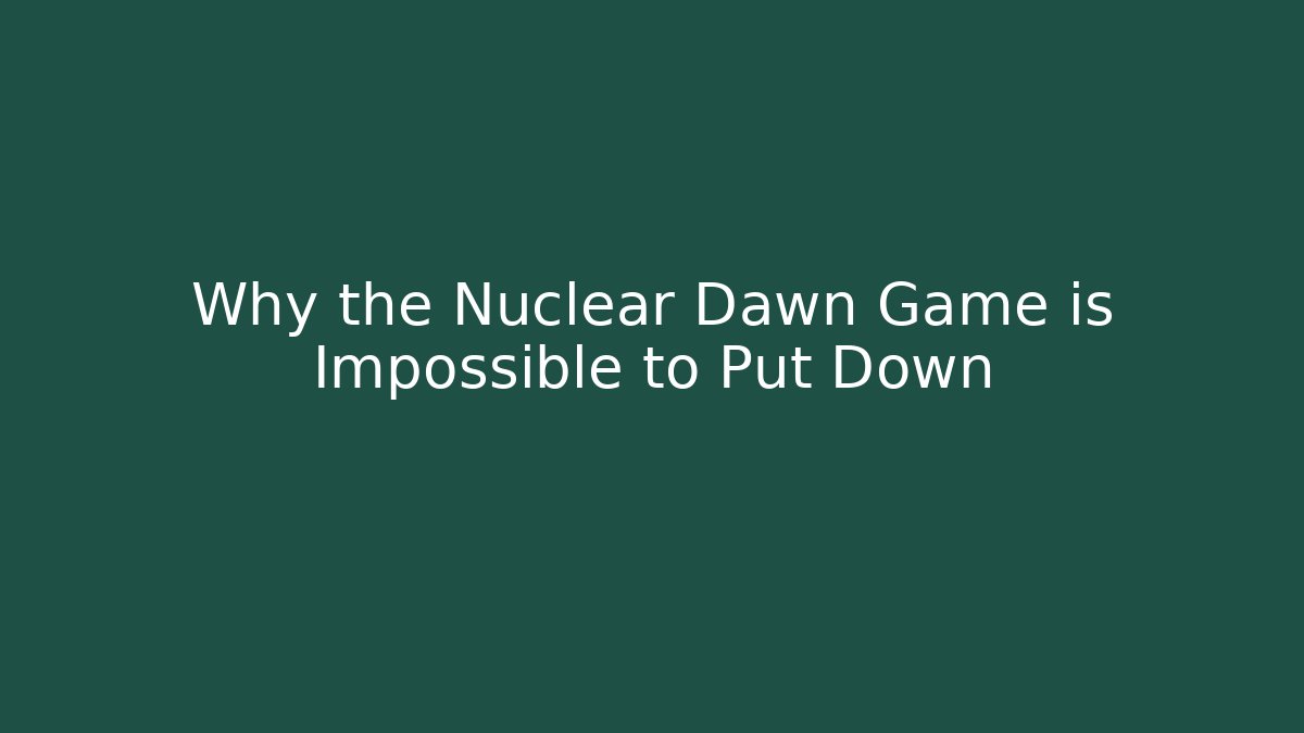 Why the Nuclear Dawn Game is Impossible to Put Down