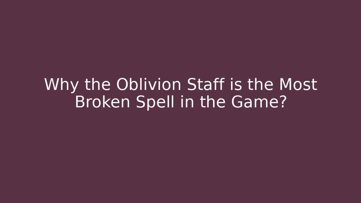 Why the Oblivion Staff is the Most Broken Spell in the Game?