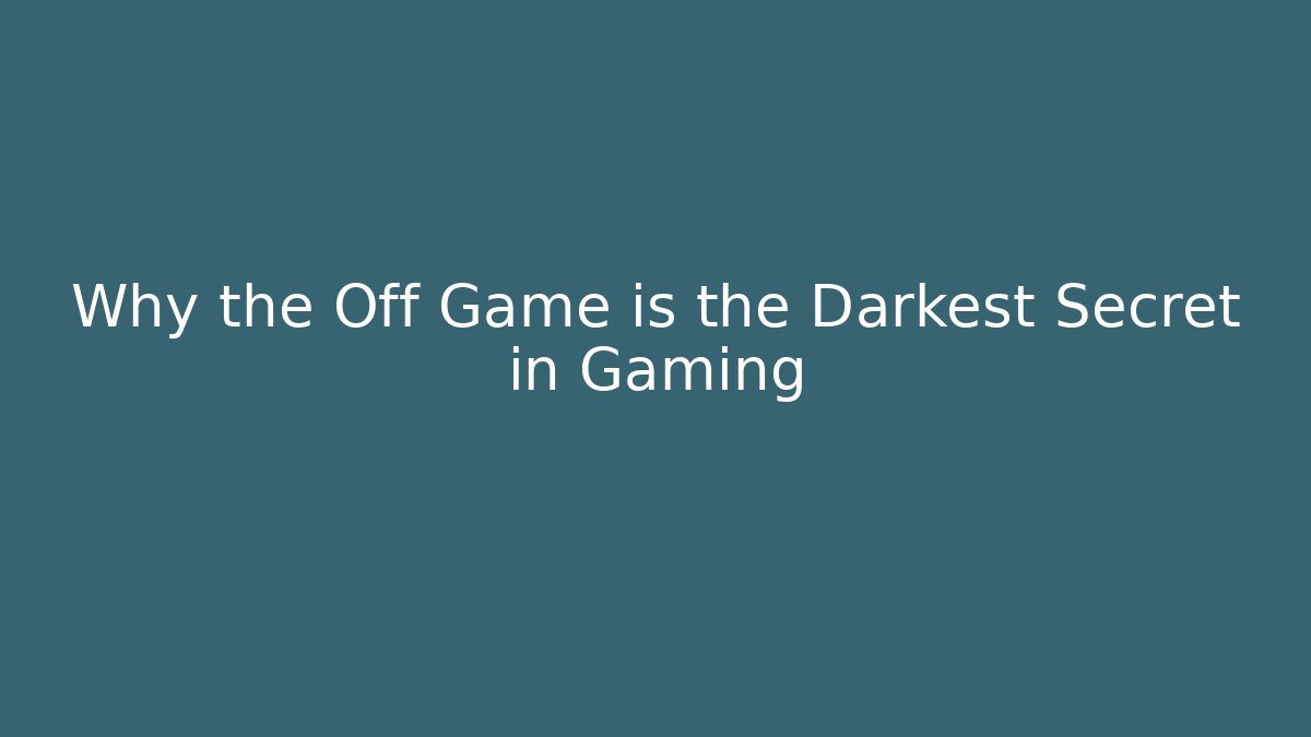 Why the Off Game is the Darkest Secret in Gaming