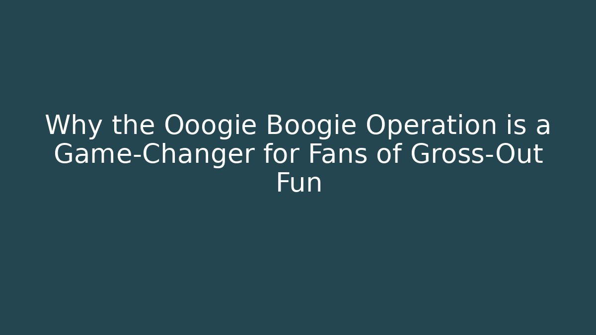 Why the Ooogie Boogie Operation is a Game-Changer for Fans of Gross-Out Fun