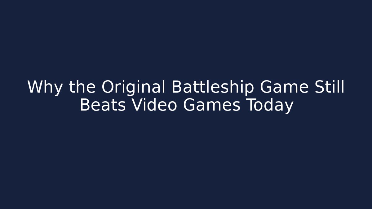 Why the Original Battleship Game Still Beats Video Games Today