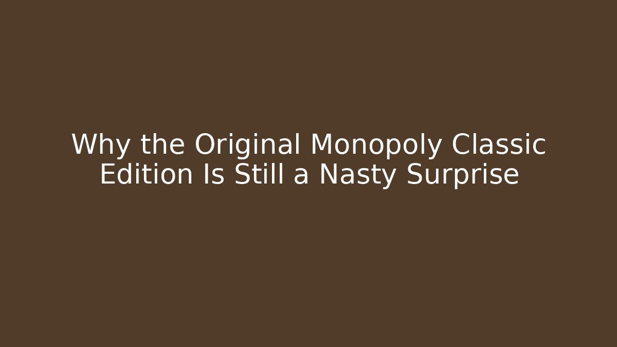 Why the Original Monopoly Classic Edition Is Still a Nasty Surprise