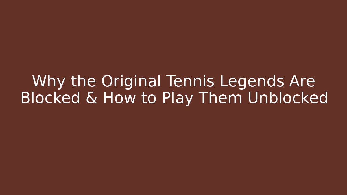 Why the Original Tennis Legends Are Blocked & How to Play Them Unblocked