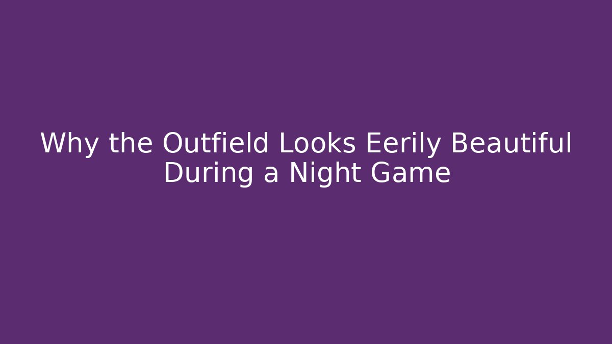 Why the Outfield Looks Eerily Beautiful During a Night Game