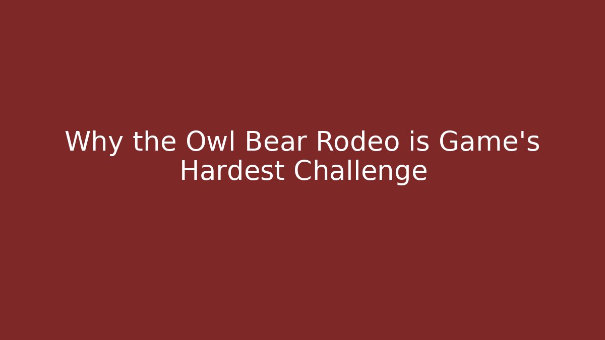 Why the Owl Bear Rodeo is Game's Hardest Challenge