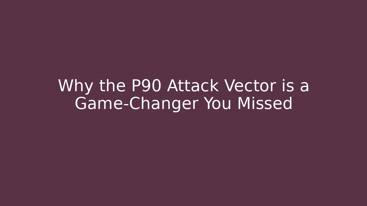 Why the P90 Attack Vector is a Game-Changer You Missed