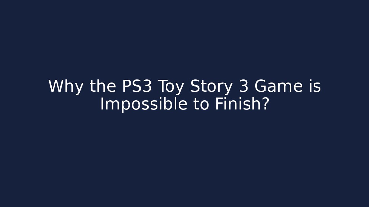 Why the PS3 Toy Story 3 Game is Impossible to Finish?