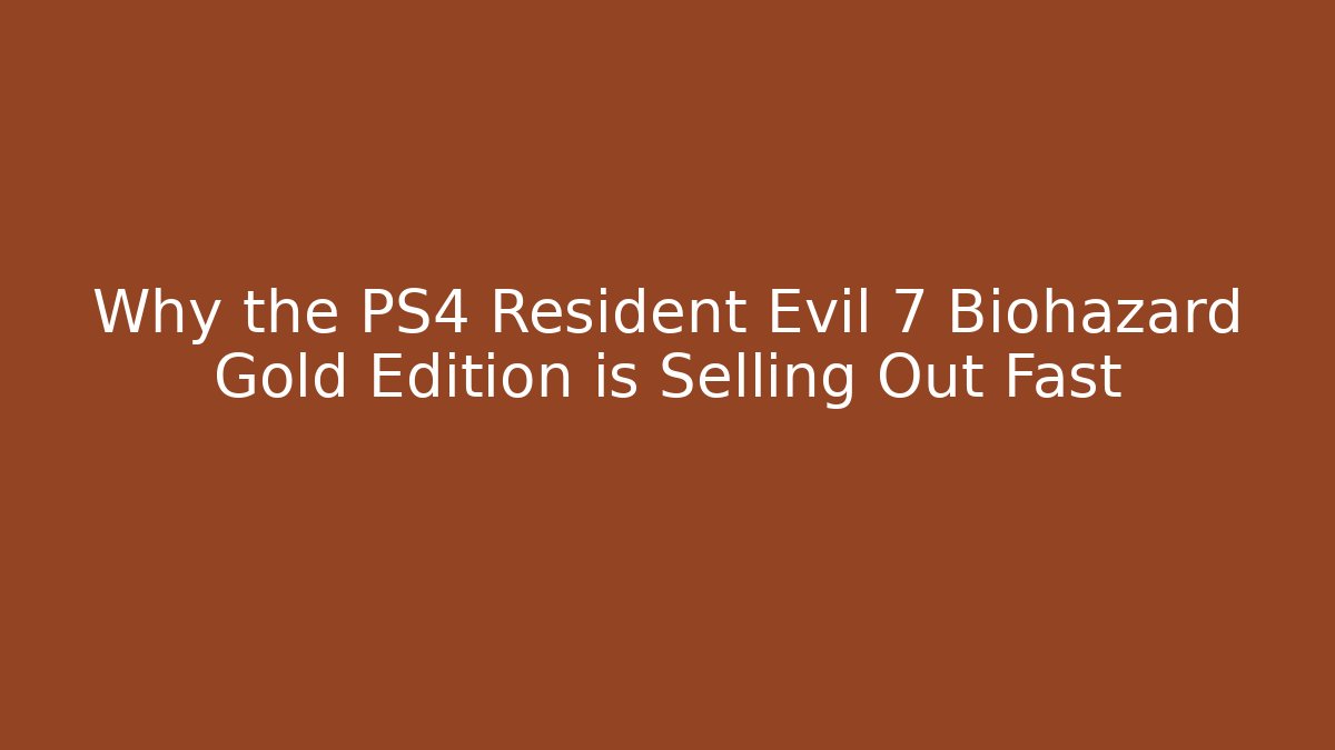 Why the PS4 Resident Evil 7 Biohazard Gold Edition is Selling Out Fast