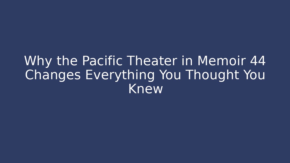 Why the Pacific Theater in Memoir 44 Changes Everything You Thought You Knew