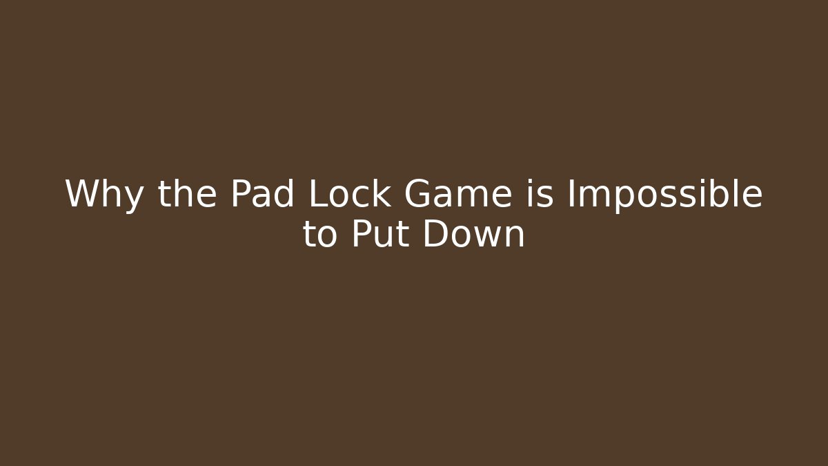 Why the Pad Lock Game is Impossible to Put Down