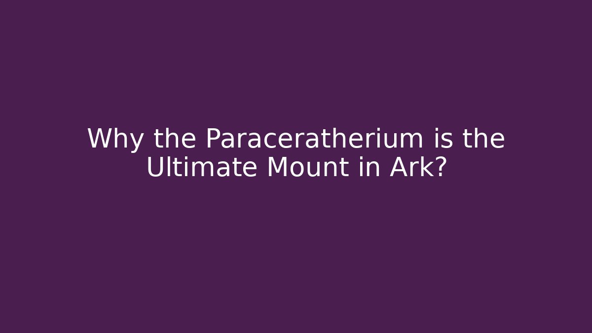 Why the Paraceratherium is the Ultimate Mount in Ark?
