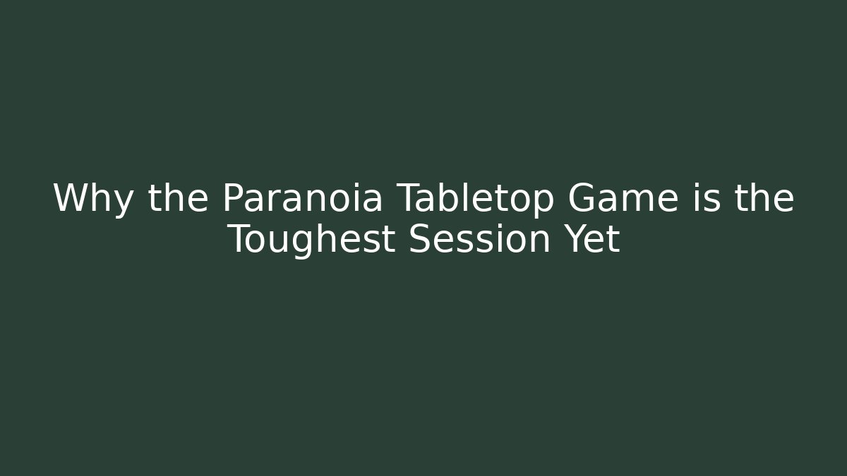 Why the Paranoia Tabletop Game is the Toughest Session Yet