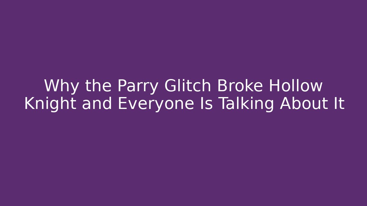 Why the Parry Glitch Broke Hollow Knight and Everyone Is Talking About It