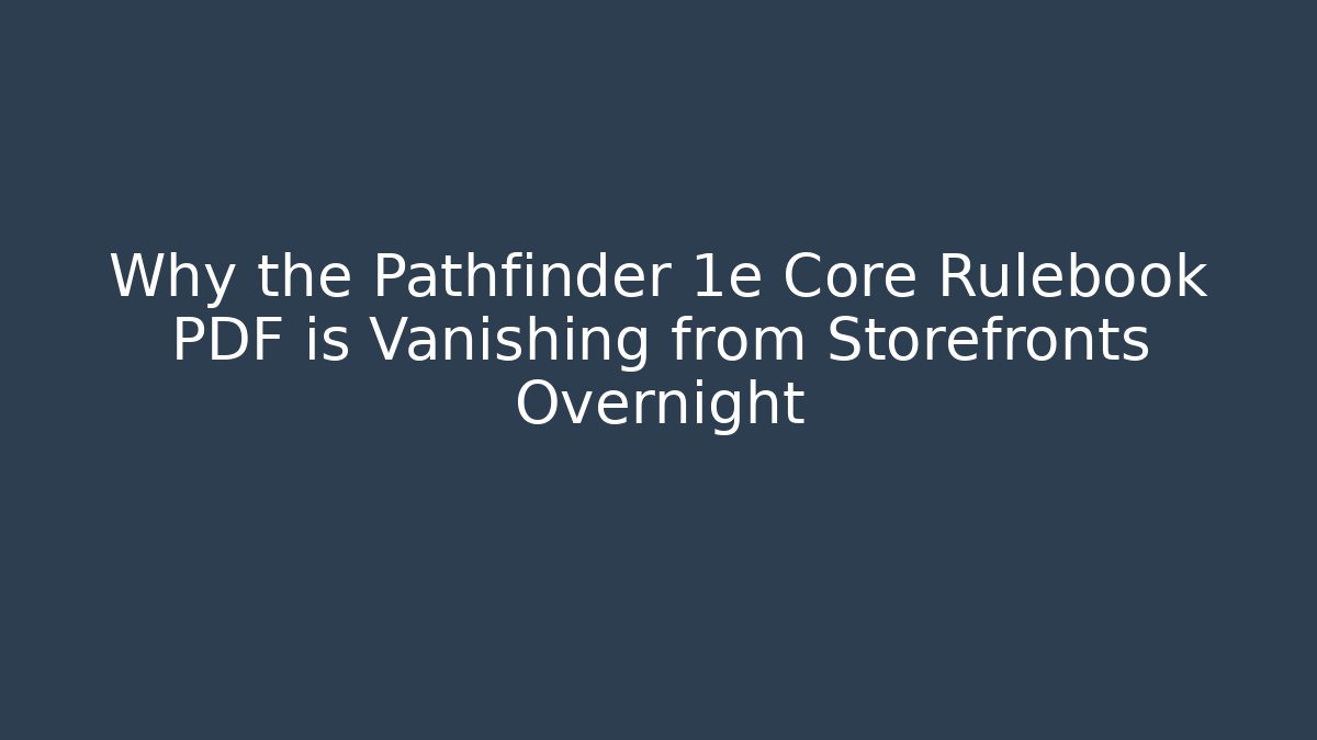 Why the Pathfinder 1e Core Rulebook PDF is Vanishing from Storefronts Overnight - Create More Assets