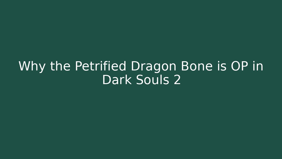 Why the Petrified Dragon Bone is OP in Dark Souls 2