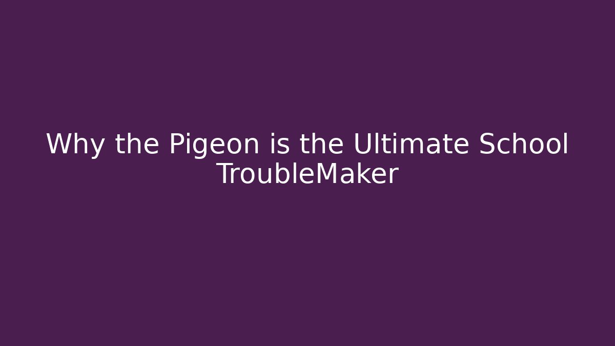 Why the Pigeon is the Ultimate School TroubleMaker