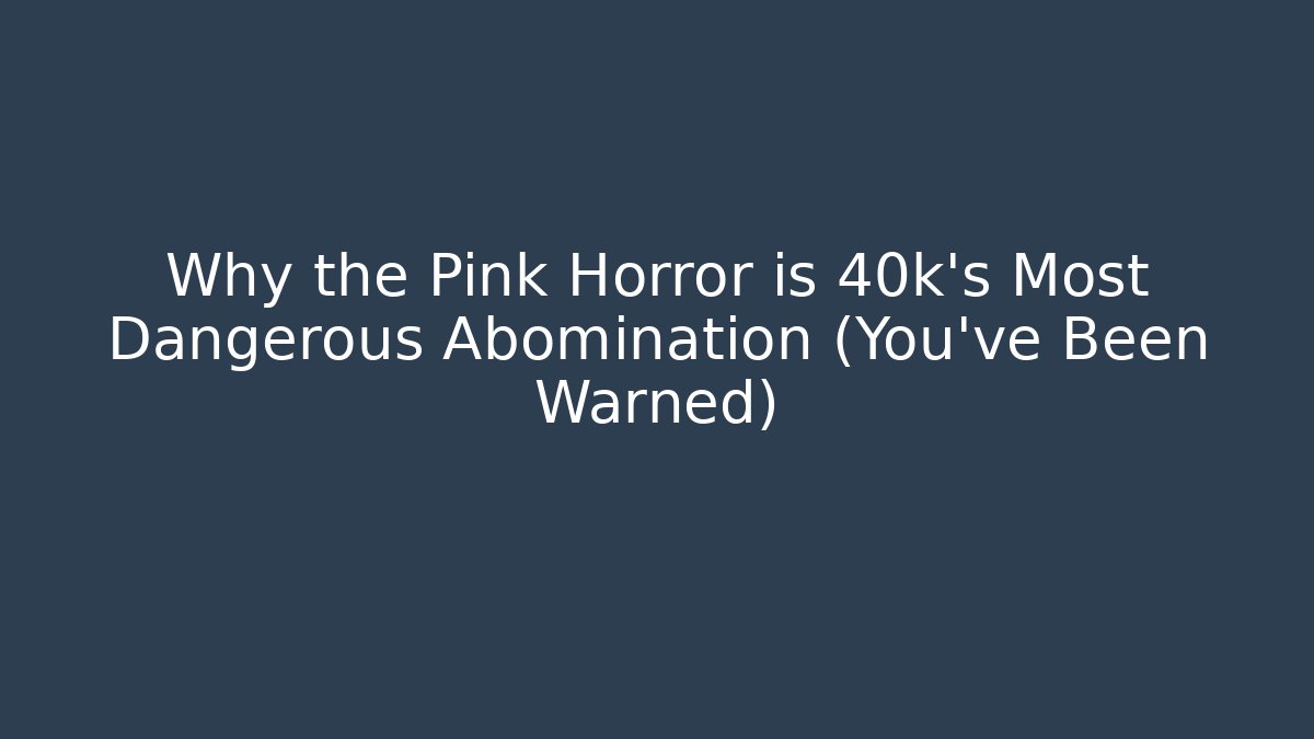 Why the Pink Horror is 40k's Most Dangerous Abomination (You've Been Warned)