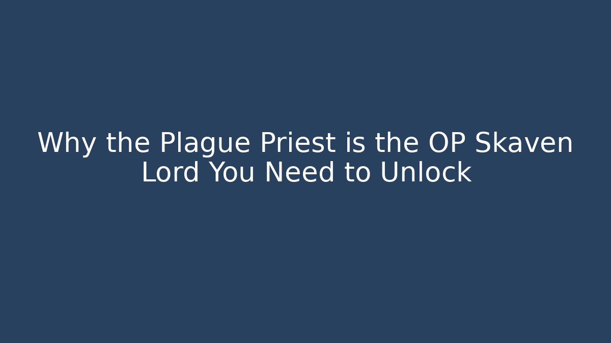 Why the Plague Priest is the OP Skaven Lord You Need to Unlock