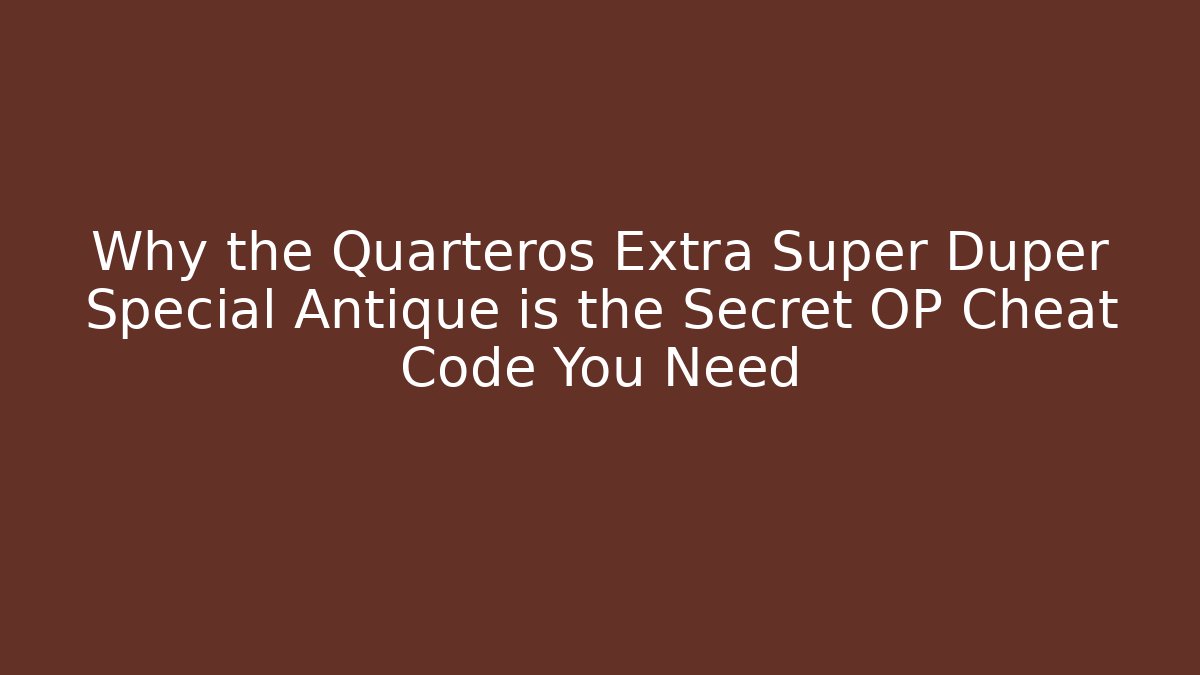 Why the Quarteros Extra Super Duper Special Antique is the Secret OP Cheat Code You Need