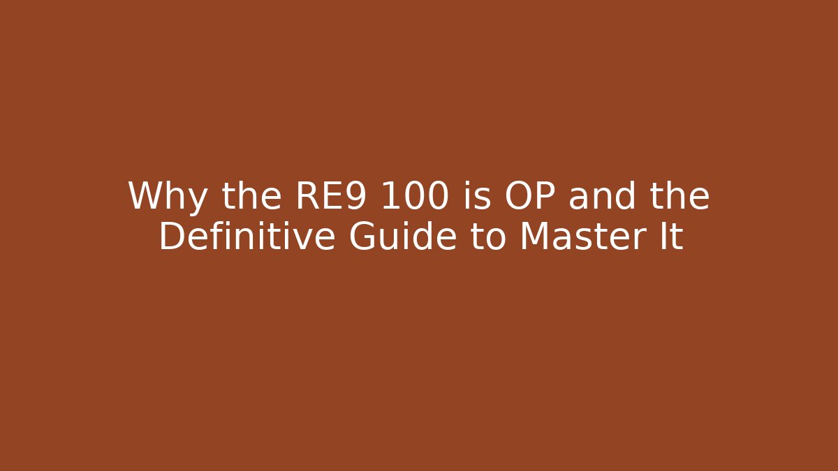 Why the RE9 100 is OP and the Definitive Guide to Master It