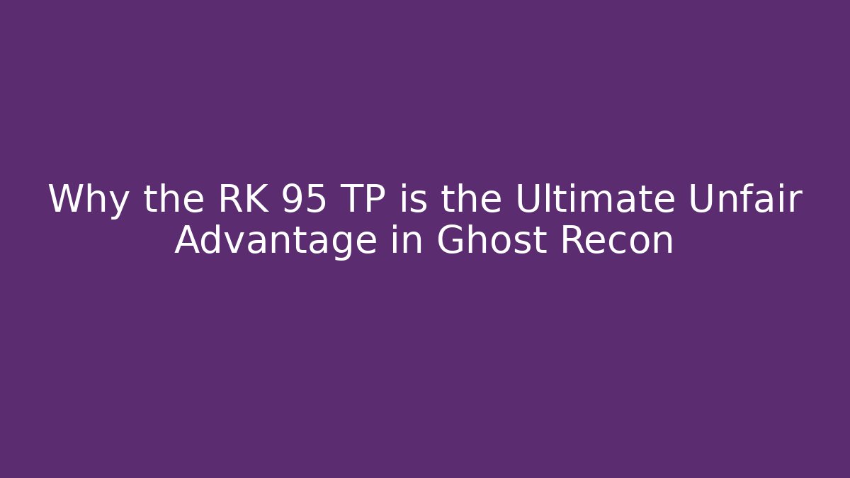 Why the RK 95 TP is the Ultimate Unfair Advantage in Ghost Recon