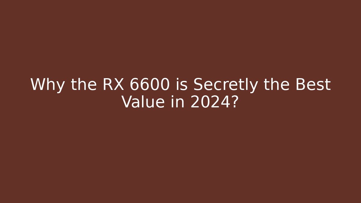 Why the RX 6600 is Secretly the Best Value in 2024?