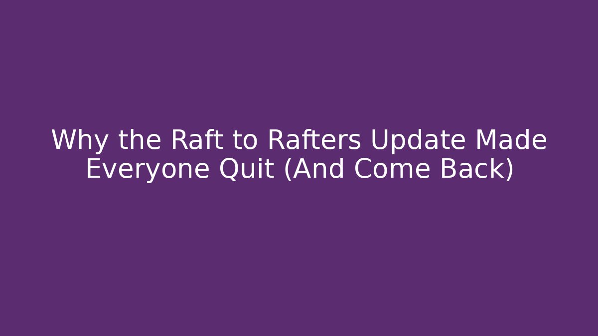 Why the Raft to Rafters Update Made Everyone Quit (And Come Back)
