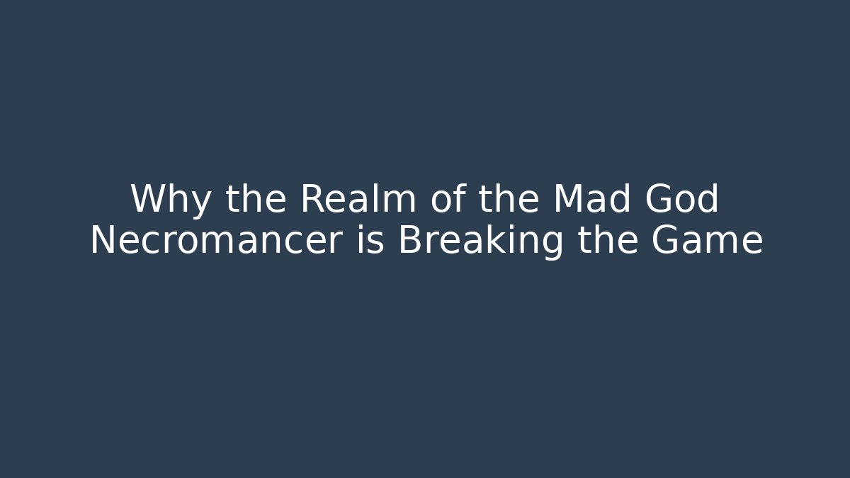 Why the Realm of the Mad God Necromancer is Breaking the Game