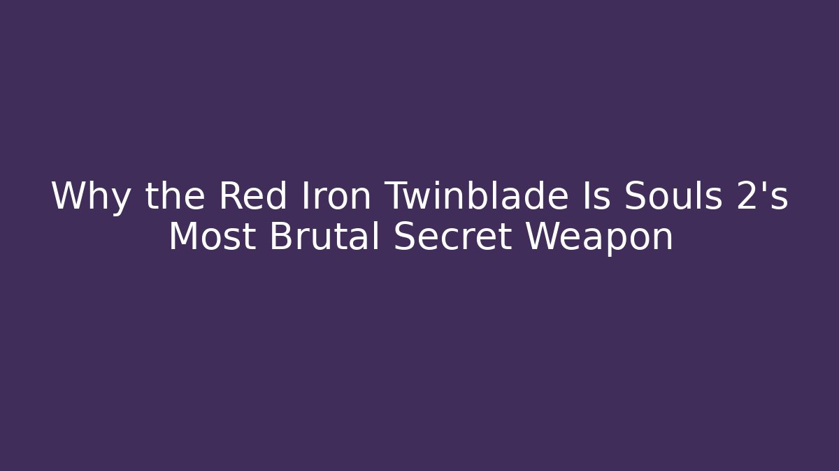 Why the Red Iron Twinblade Is Souls 2’s Most Brutal Secret Weapon
