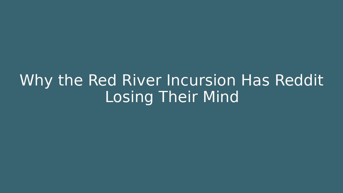 Why the Red River Incursion Has Reddit Losing Their Mind - Create More Assets