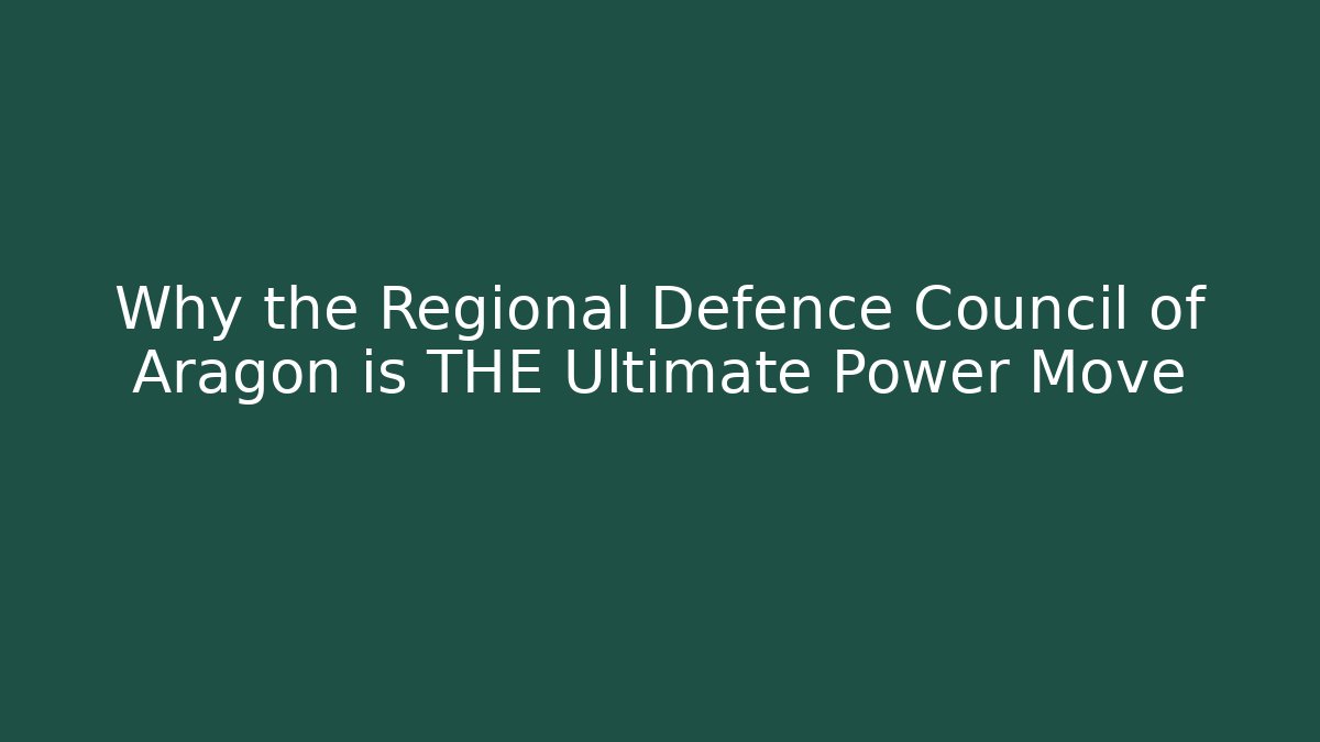 Why the Regional Defence Council of Aragon is THE Ultimate Power Move