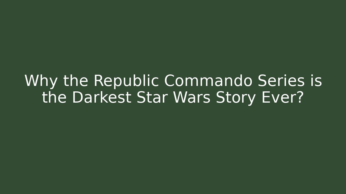 Why the Republic Commando Series is the Darkest Star Wars Story Ever? - Create More Assets