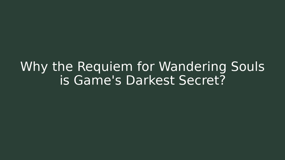 Why the Requiem for Wandering Souls is Game's Darkest Secret?