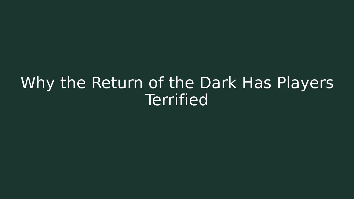 Why the Return of the Dark Has Players Terrified
