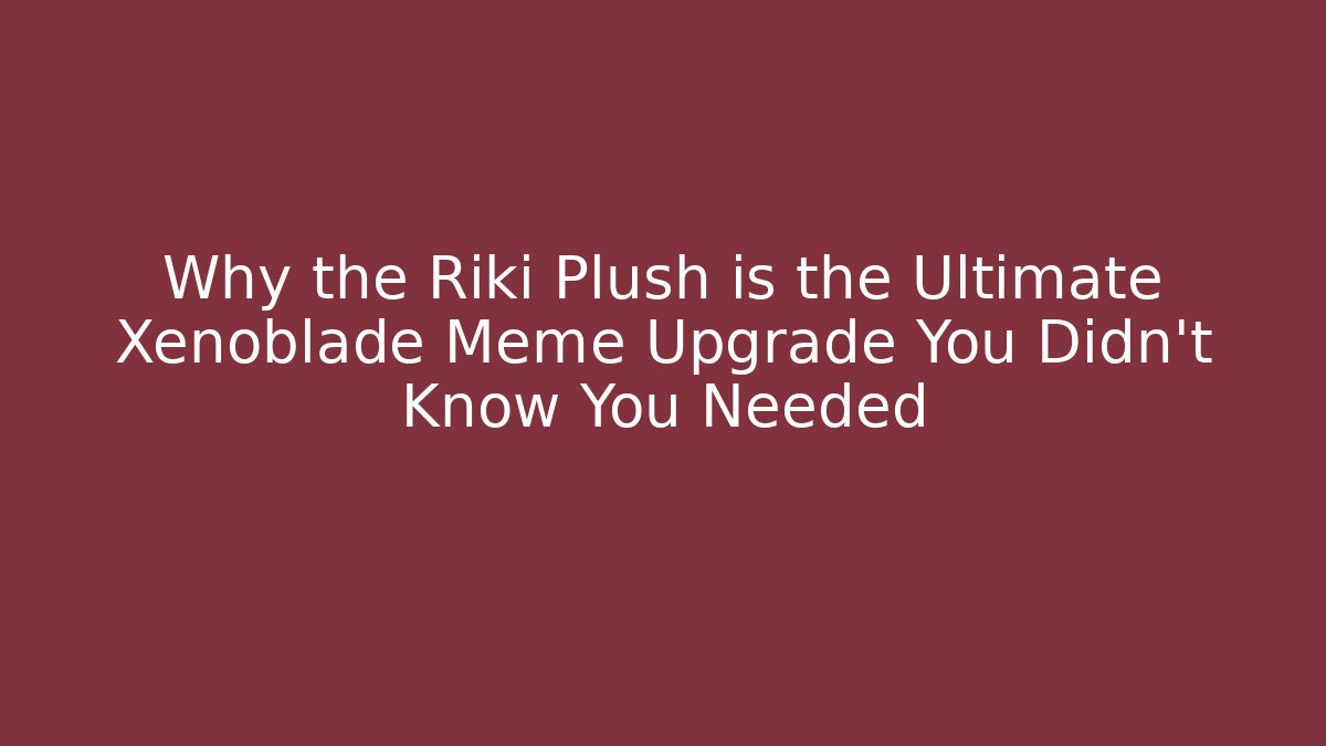 Why the Riki Plush is the Ultimate Xenoblade Meme Upgrade You Didn't Know You Needed