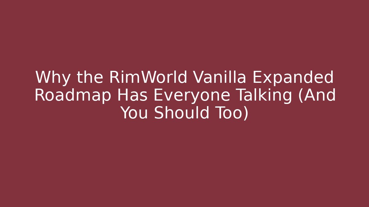 Why the RimWorld Vanilla Expanded Roadmap Has Everyone Talking (And You Should Too)