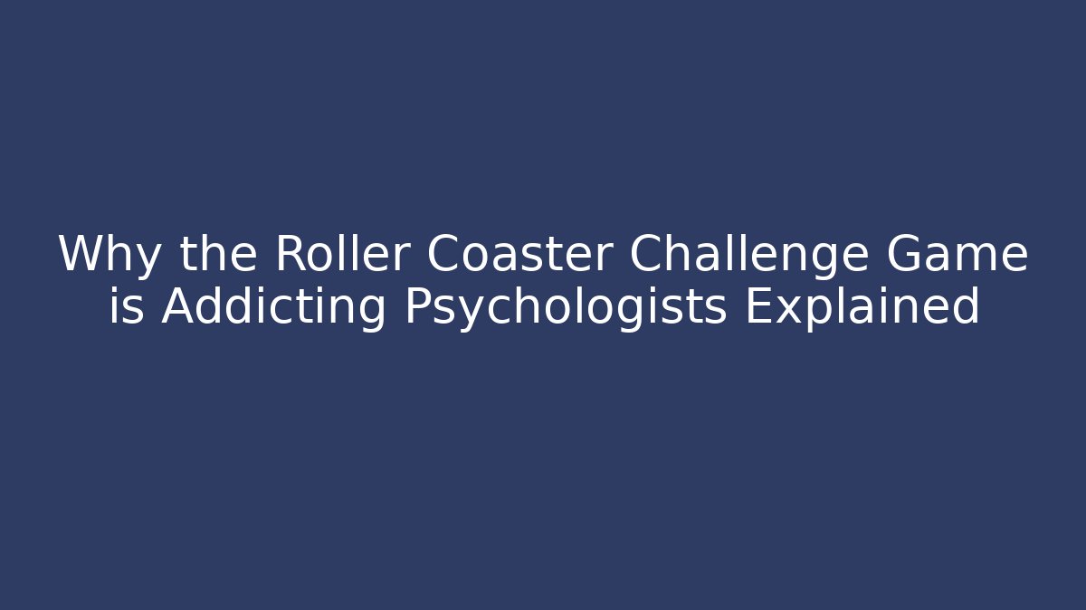 Why the Roller Coaster Challenge Game is Addicting Psychologists Explained