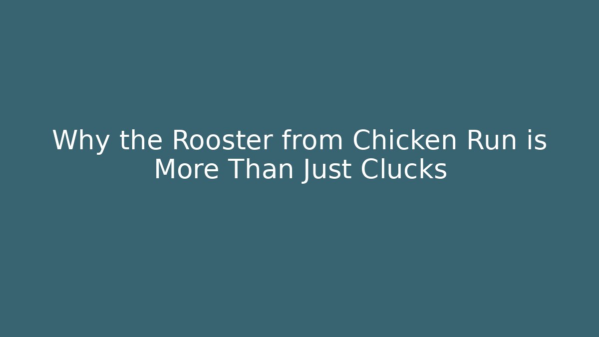 Why the Rooster from Chicken Run is More Than Just Clucks