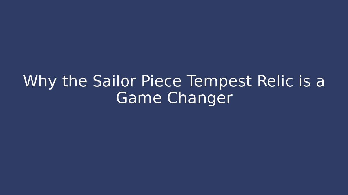 Why the Sailor Piece Tempest Relic is a Game Changer