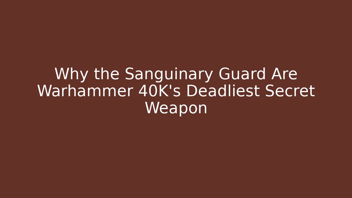 Why the Sanguinary Guard Are Warhammer 40K's Deadliest Secret Weapon