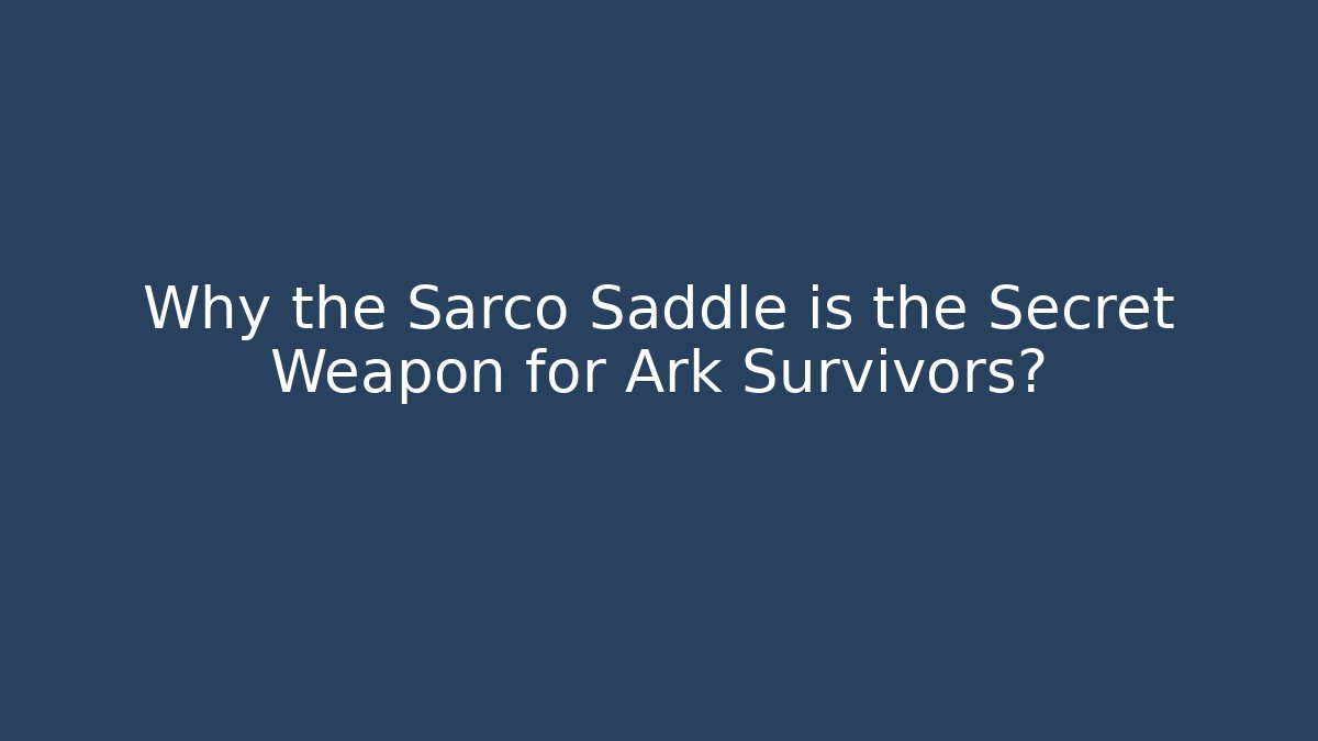 Why the Sarco Saddle is the Secret Weapon for Ark Survivors?